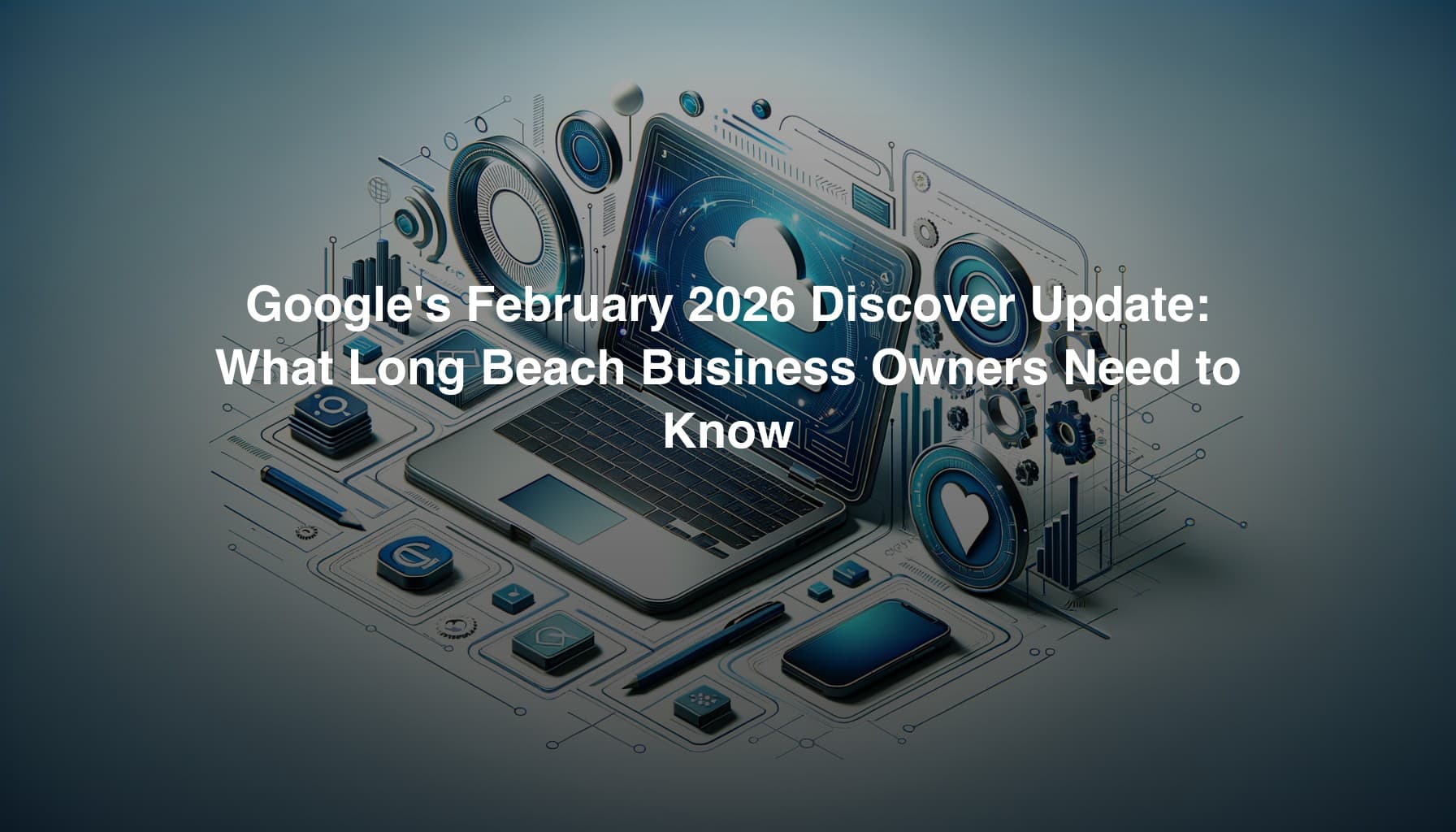 Google's February 2026 Discover Update: What Long Beach Business Owners Need to Know
